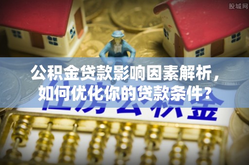 临淄公积金贷款影响因素解析，如何优化你的贷款条件？