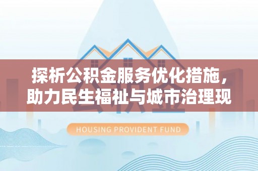 临淄探析公积金服务优化措施，助力民生福祉与城市治理现代化