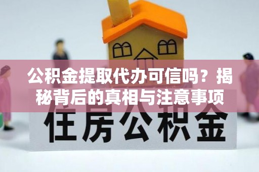 临淄公积金提取代办可信吗？揭秘背后的真相与注意事项
