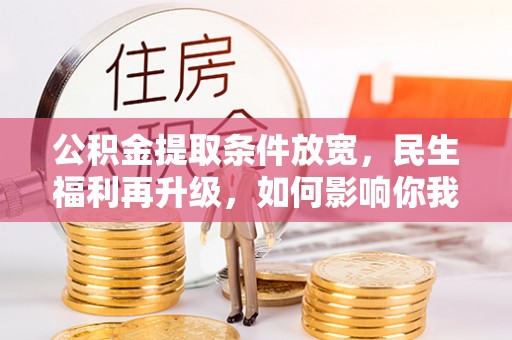 临淄公积金提取条件放宽，民生福利再升级，如何影响你我生活？