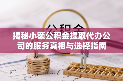 临淄揭秘小额公积金提取代办公司的服务真相与选择指南