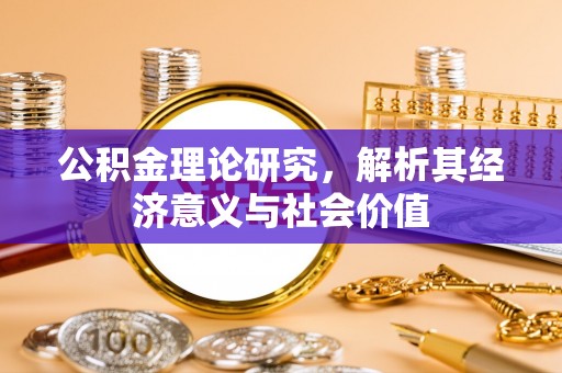 临淄公积金理论研究，解析其经济意义与社会价值