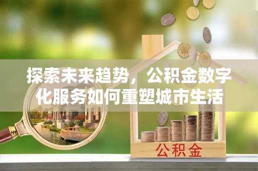 临淄探索未来趋势，公积金数字化服务如何重塑城市生活