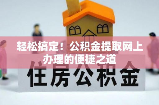 临淄轻松搞定！公积金提取网上办理的便捷之道