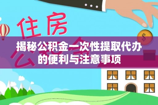 临淄揭秘公积金一次性提取代办的便利与注意事项