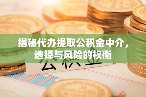 临淄揭秘代办提取公积金中介，选择与风险的权衡