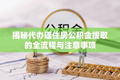 临淄揭秘代办理住房公积金提取的全流程与注意事项