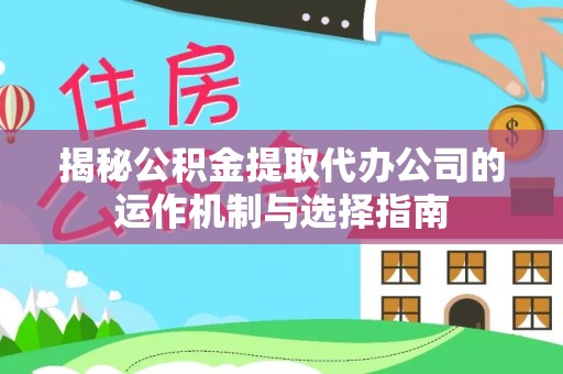 临淄揭秘公积金提取代办公司的运作机制与选择指南