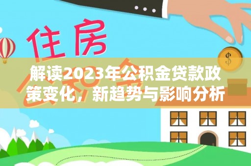 临淄解读2023年公积金贷款政策变化，新趋势与影响分析