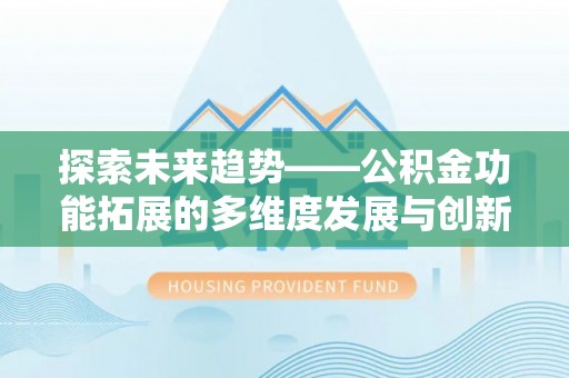 临淄探索未来趋势——公积金功能拓展的多维度发展与创新