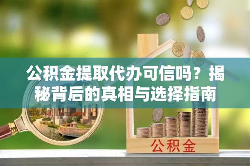 临淄公积金提取代办可信吗？揭秘背后的真相与选择指南