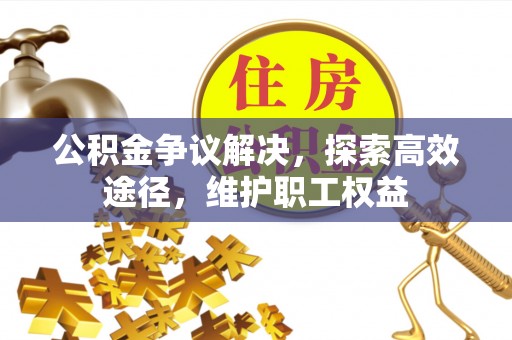 临淄公积金争议解决，探索高效途径，维护职工权益