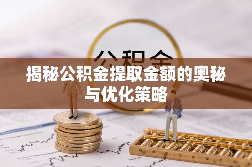 临淄揭秘公积金提取金额的奥秘与优化策略