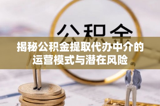 临淄揭秘公积金提取代办中介的运营模式与潜在风险