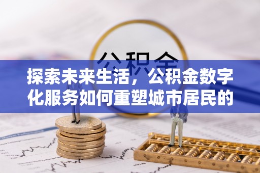 临淄探索未来生活，公积金数字化服务如何重塑城市居民的便利体验