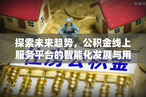 临淄探索未来趋势，公积金线上服务平台的智能化发展与用户便利性提升