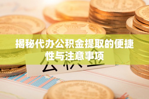 临淄揭秘代办公积金提取的便捷性与注意事项