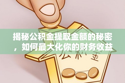 临淄揭秘公积金提取金额的秘密，如何最大化你的财务收益