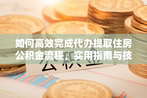 临淄如何高效完成代办提取住房公积金流程，实用指南与技巧