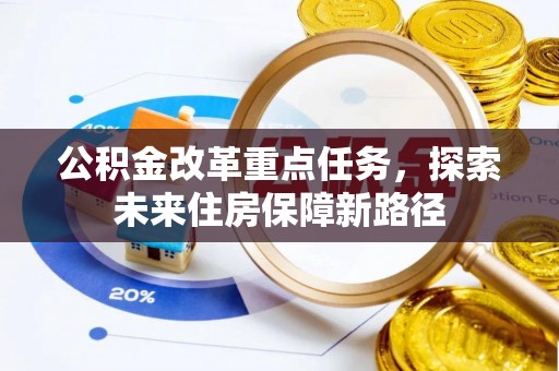 临淄公积金改革重点任务，探索未来住房保障新路径