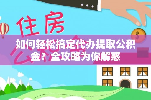 临淄如何轻松搞定代办提取公积金？全攻略为你解惑