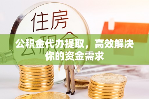 临淄公积金代办提取，高效解决你的资金需求