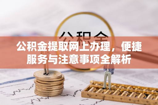 临淄公积金提取网上办理，便捷服务与注意事项全解析