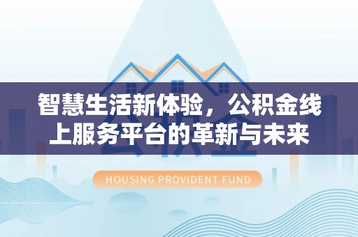 临淄智慧生活新体验，公积金线上服务平台的革新与未来